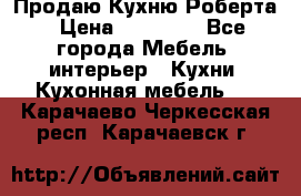 Продаю Кухню Роберта › Цена ­ 93 094 - Все города Мебель, интерьер » Кухни. Кухонная мебель   . Карачаево-Черкесская респ.,Карачаевск г.